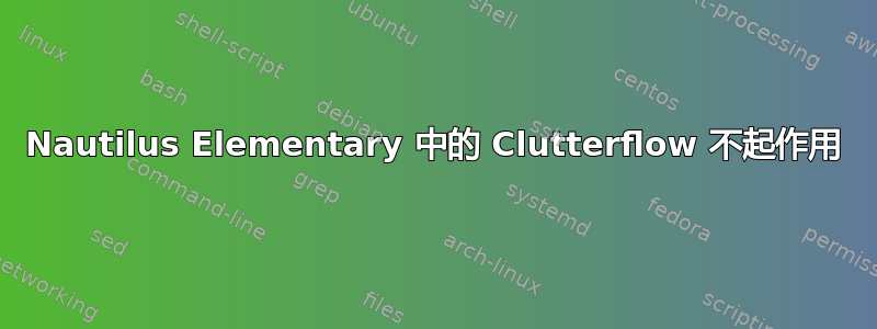 Nautilus Elementary 中的 Clutterflow 不起作用