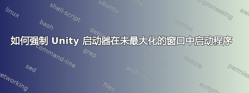 如何强制 Unity 启动器在未最大化的窗口中启动程序 