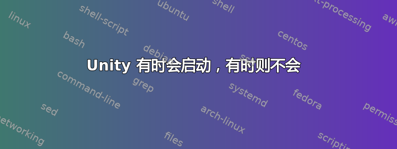 Unity 有时会启动，有时则不会 