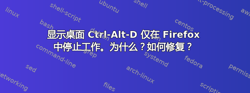 显示桌面 Ctrl-Alt-D 仅在 Firefox 中停止工作。为什么？如何修复？