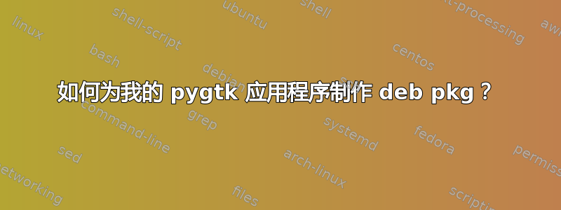 如何为我的 pygtk 应用程序制作 deb pkg？