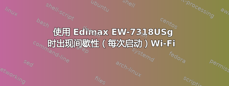 使用 Edimax EW-7318USg 时出现间歇性（每次启动）Wi-Fi 