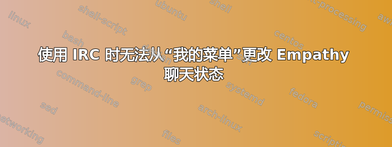 使用 IRC 时无法从“我的菜单”更改 Empathy 聊天状态