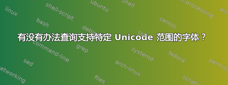 有没有办法查询支持特定 Unicode 范围的字体？