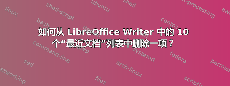 如何从 LibreOffice Writer 中的 10 个“最近文档”列表中删除一项？