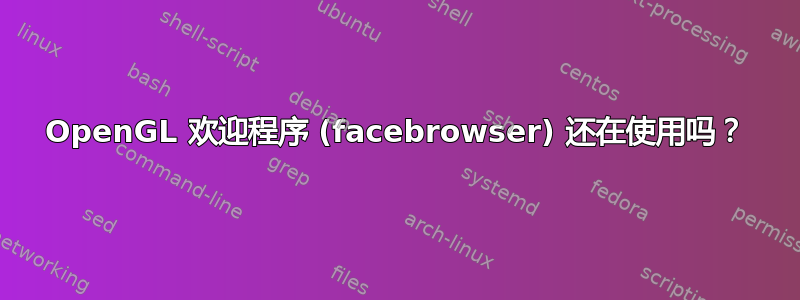 OpenGL 欢迎程序 (facebrowser) 还在使用吗？