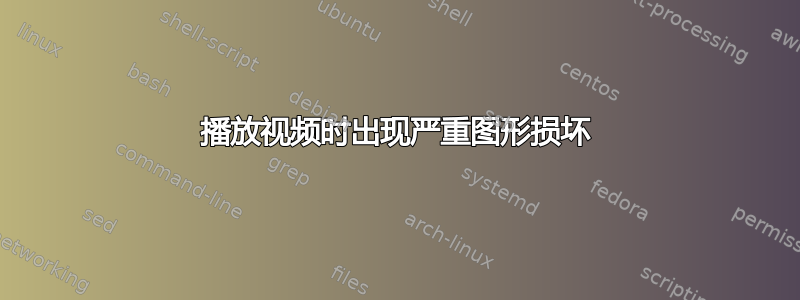 播放视频时出现严重图形损坏