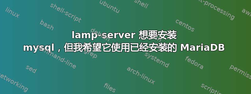 lamp-server 想要安装 mysql，但我希望它使用已经安装的 MariaDB