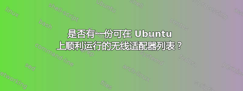 是否有一份可在 Ubuntu 上顺利运行的无线适配器列表？