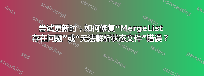 尝试更新时，如何修复“MergeList 存在问题”或“无法解析状态文件”错误？