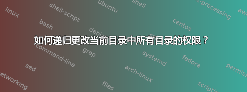 如何递归更改当前目录中所有目录的权限？