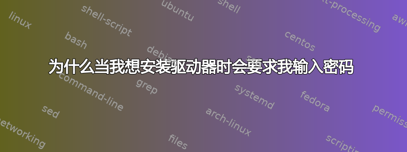 为什么当我想安装驱动器时会要求我输入密码