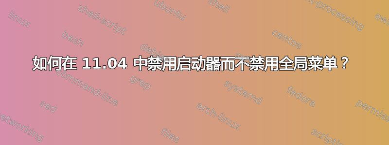 如何在 11.04 中禁用启动器而不禁用全局菜单？