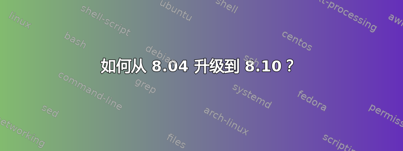 如何从 8.04 升级到 8.10？