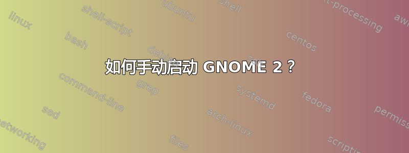 如何手动启动 GNOME 2？