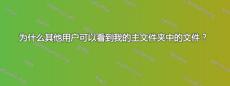 为什么其他用户可以看到我的主文件夹中的文件？