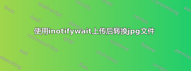 使用inotifywait上传后转换jpg文件