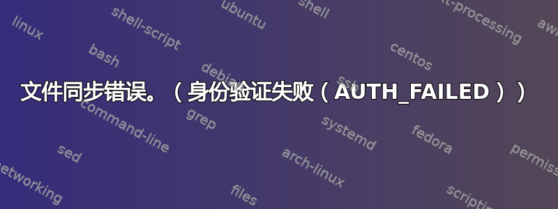 文件同步错误。（身份验证失败（AUTH_FAILED））