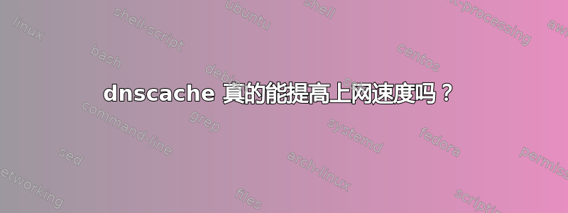 dnscache 真的能提高上网速度吗？