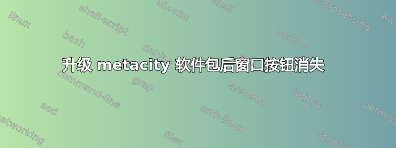 升级 metacity 软件包后窗口按钮消失 