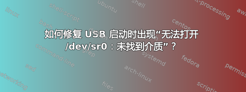 如何修复 USB 启动时出现“无法打开 /dev/sr0：未找到介质”？