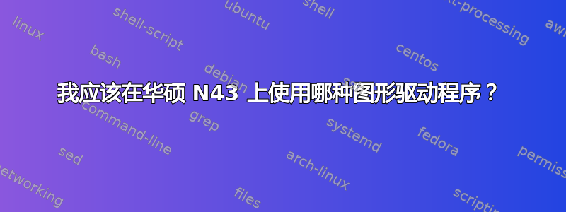 我应该在华硕 N43 上使用哪种图形驱动程序？