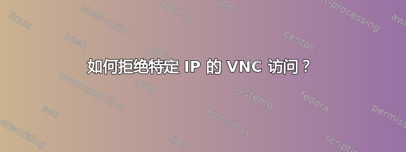 如何拒绝特定 IP 的 VNC 访问？