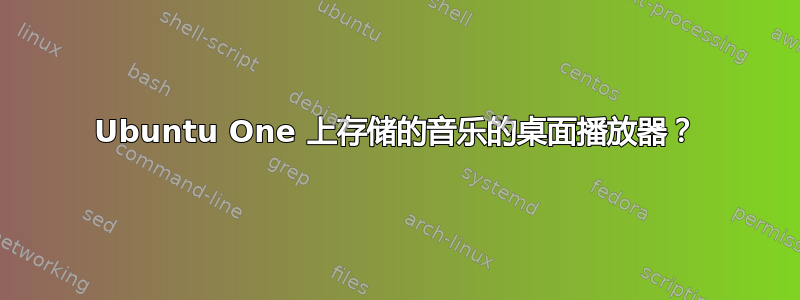 Ubuntu One 上存储的音乐的桌面播放器？