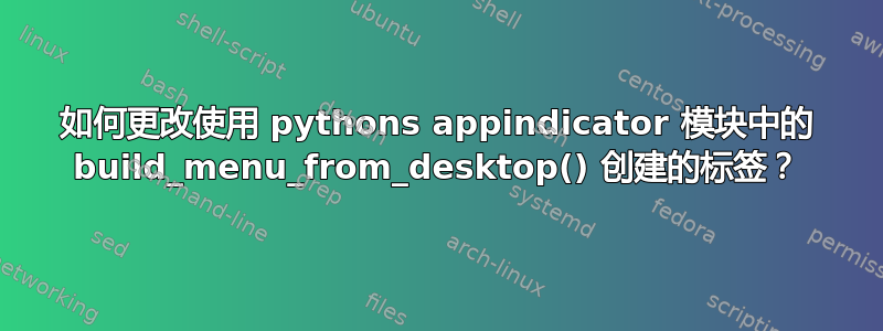 如何更改使用 pythons appindicator 模块中的 build_menu_from_desktop() 创建的标签？