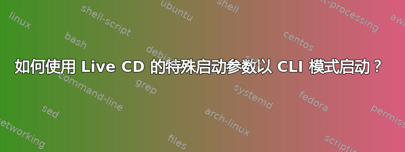 如何使用 Live CD 的特殊启动参数以 CLI 模式启动？