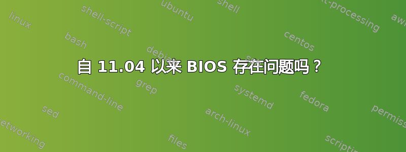 自 11.04 以来 BIOS 存在问题吗？