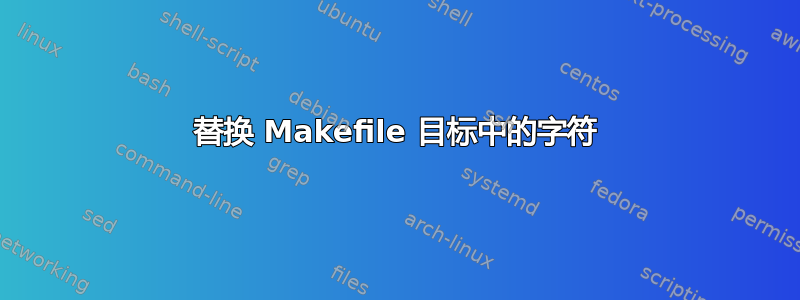 替换 Makefile 目标中的字符