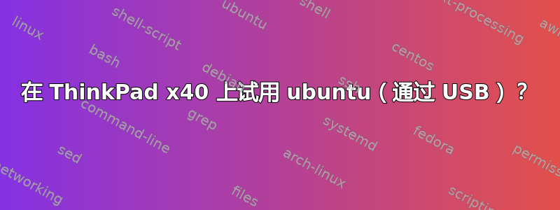 在 ThinkPad x40 上试用 ubuntu（通过 USB）？