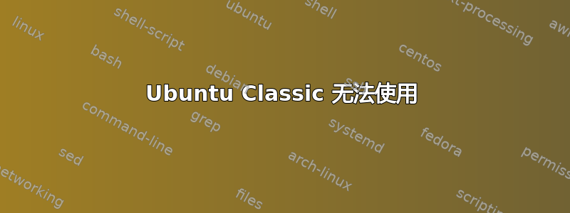 Ubuntu Classic 无法使用