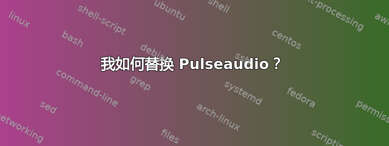 我如何替换 Pulseaudio？