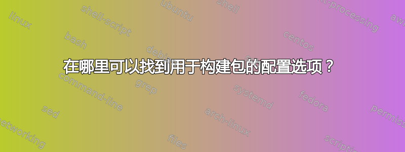 在哪里可以找到用于构建包的配置选项？