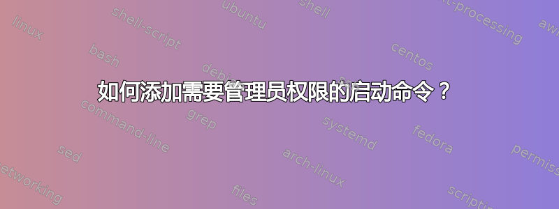 如何添加需要管理员权限的启动命令？