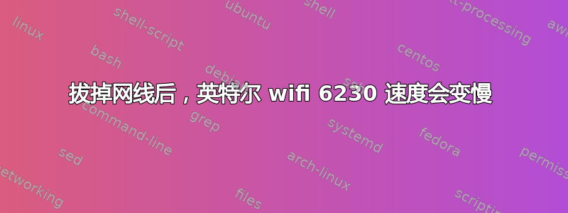 拔掉网线后，英特尔 wifi 6230 速度会变慢