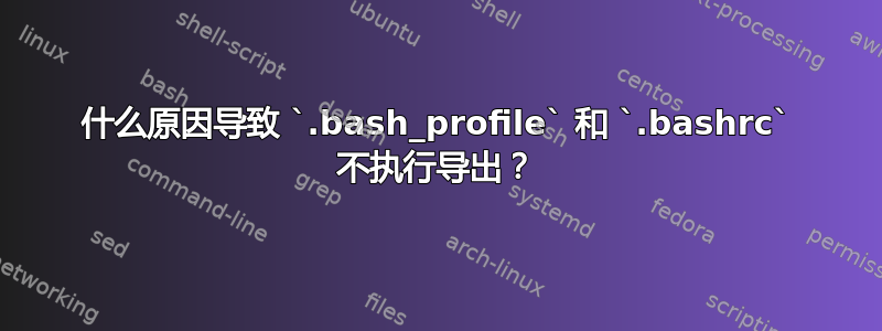 什么原因导致 `.bash_profile` 和 `.bashrc` 不执行导出？