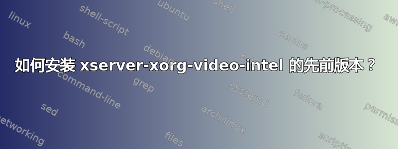 如何安装 xserver-xorg-video-intel 的先前版本？