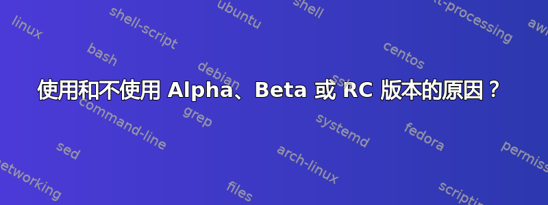 使用和不使用 Alpha、Beta 或 RC 版本的原因？