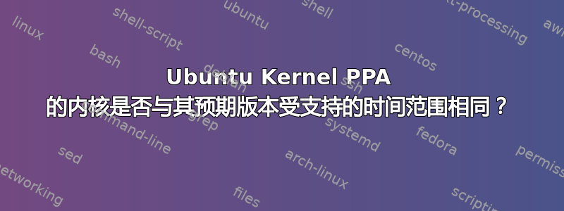 Ubuntu Kernel PPA 的内核是否与其预期版本受支持的时间范围相同？