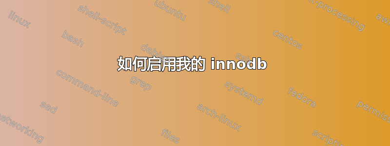 如何启用我的 innodb