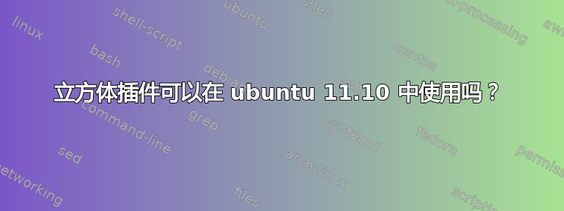 立方体插件可以在 ubuntu 11.10 中使用吗？