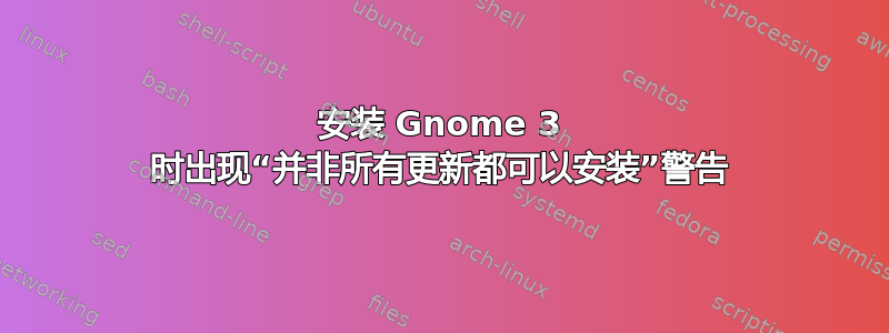 安装 Gnome 3 时出现“并非所有更新都可以安装”警告