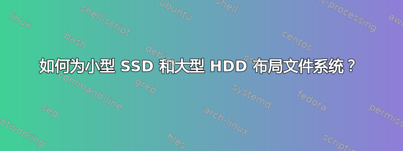 如何为小型 SSD 和大型 HDD 布局文件系统？