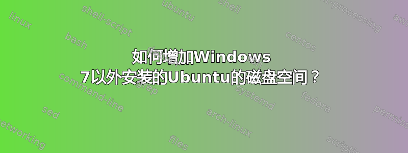 如何增加Windows 7以外安装的Ubuntu的磁盘空间？