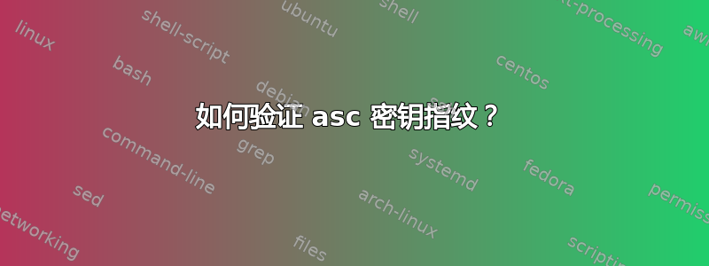 如何验证 asc 密钥指纹？