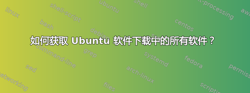 如何获取 Ubuntu 软件下载中的所有软件？