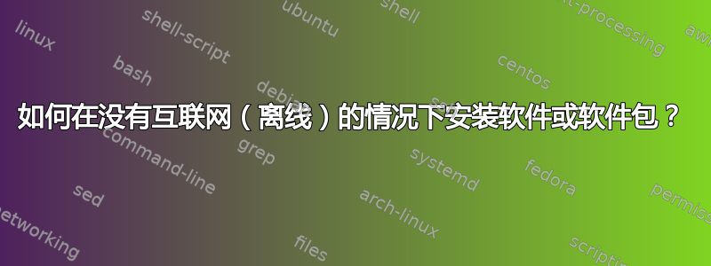 如何在没有互联网（离线）的情况下安装软件或软件包？